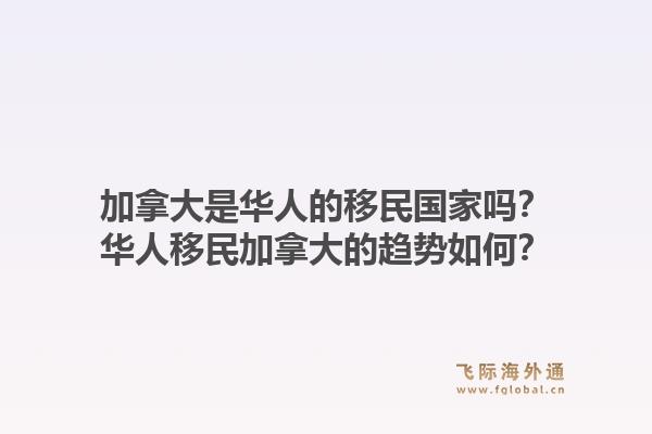 加拿大是華人的移民國家嗎？華人移民加拿大的趨勢如何？1.jpg