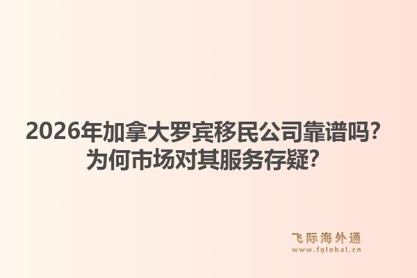 2026年加拿大羅賓移民公司靠譜嗎？為何市場對其服務(wù)存疑？1.jpg