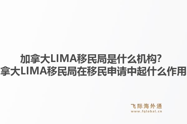 加拿大LIMA移民局是什么機(jī)構(gòu)？加拿大LIMA移民局在移民申請(qǐng)中起什么作用？1.jpg