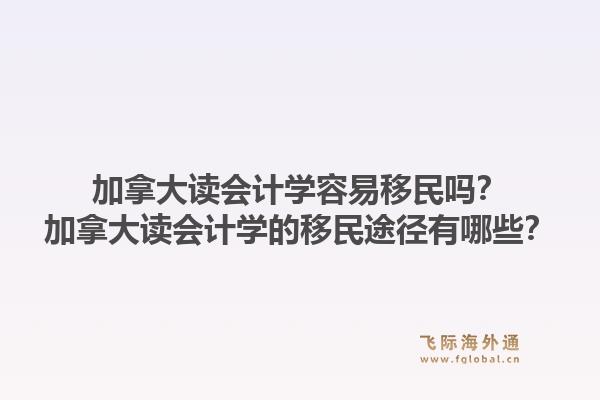 加拿大讀會(huì)計(jì)學(xué)容易移民嗎？加拿大讀會(huì)計(jì)學(xué)的移民途徑有哪些？1.jpg