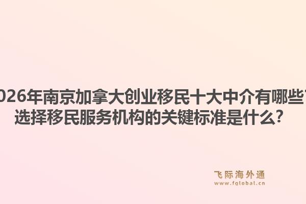 2026年南京加拿大創(chuàng)業(yè)移民十大中介有哪些？選擇移民服務(wù)機(jī)構(gòu)的關(guān)鍵標(biāo)準(zhǔn)是什么？1.jpg