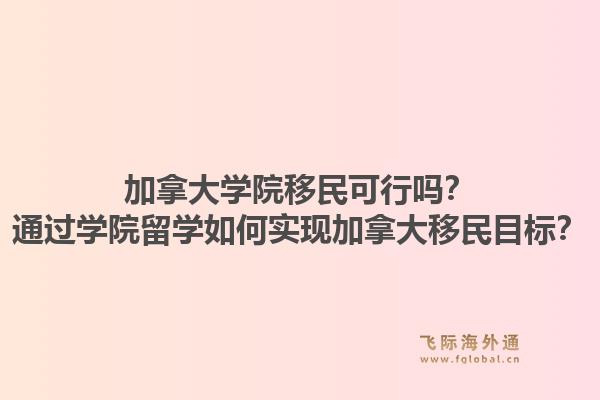 加拿大學(xué)院移民可行嗎？通過學(xué)院留學(xué)如何實(shí)現(xiàn)加拿大移民目標(biāo)？1.jpg