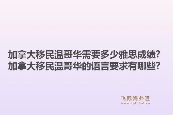 加拿大移民溫哥華需要多少雅思成績？加拿大移民溫哥華的語言要求有哪些？1.jpg