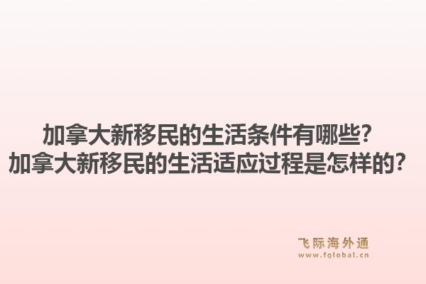 加拿大新移民的生活條件有哪些？加拿大新移民的生活適應(yīng)過(guò)程是怎樣的？1.jpg