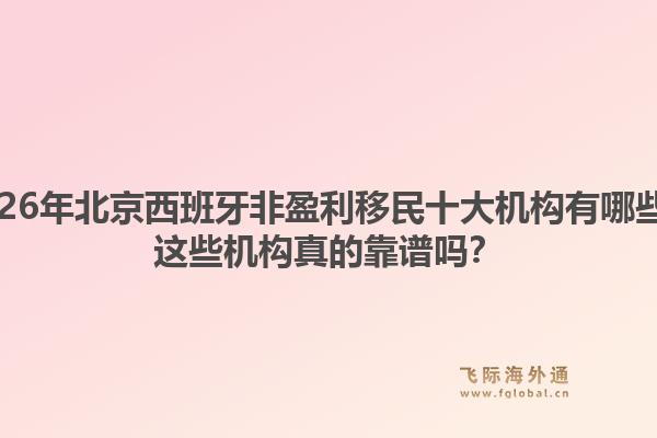 2026年北京西班牙非盈利移民十大機(jī)構(gòu)有哪些？這些機(jī)構(gòu)真的靠譜嗎？1.jpg