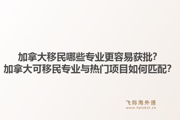 加拿大移民哪些專業(yè)更容易獲批？加拿大可移民專業(yè)與熱門項目如何匹配？1.jpg