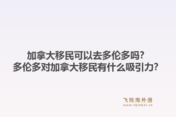 加拿大移民可以去多倫多嗎？多倫多對(duì)加拿大移民有什么吸引力？1.jpg