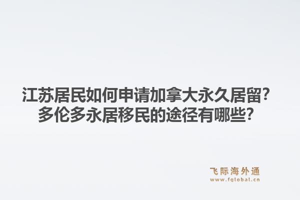 江蘇居民如何申請加拿大永久居留？多倫多永居移民的途徑有哪些？1.jpg