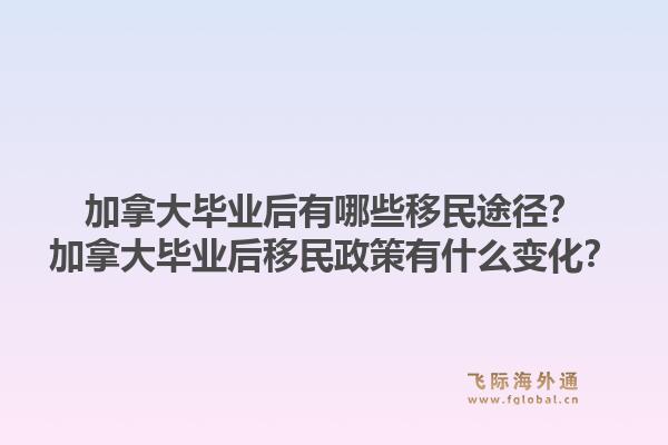 加拿大畢業(yè)后有哪些移民途徑？加拿大畢業(yè)后移民政策有什么變化？