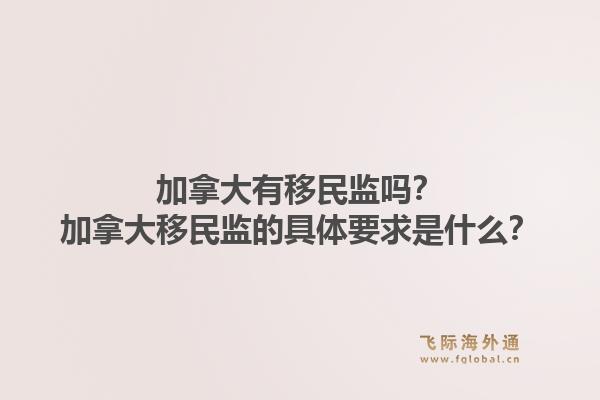 加拿大有移民監(jiān)嗎？加拿大移民監(jiān)的具體要求是什么？1.jpg