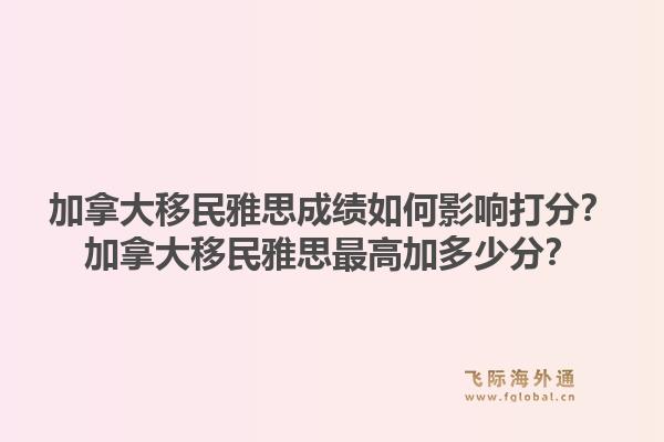 加拿大移民雅思成績?nèi)绾斡绊懘蚍?？加拿大移民雅思最高加多少分?.jpg