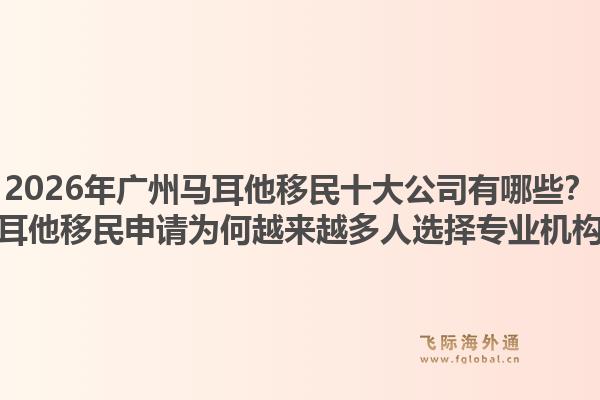 2026年廣州馬耳他移民十大公司有哪些？馬耳他移民申請(qǐng)為何越來(lái)越多人選擇專業(yè)機(jī)構(gòu)？1.jpg