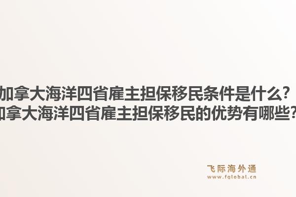 加拿大海洋四省雇主擔保移民條件是什么？加拿大海洋四省雇主擔保移民的優(yōu)勢有哪些？1.jpg