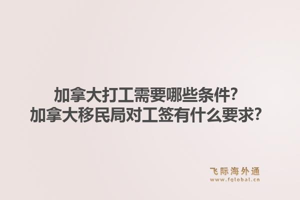 加拿大打工需要哪些條件？加拿大移民局對(duì)工簽有什么要求？1.jpg