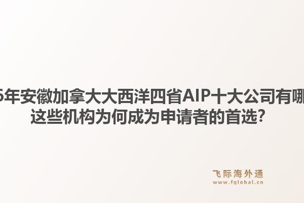 2026年安徽加拿大大西洋四省AIP十大公司有哪些？這些機構(gòu)為何成為申請者的首選？1.jpg