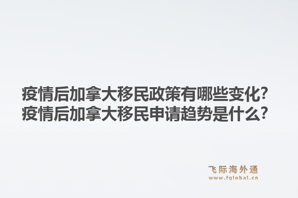 疫情后加拿大移民政策有哪些變化？疫情后加拿大移民申請(qǐng)趨勢(shì)是什么？1.jpg