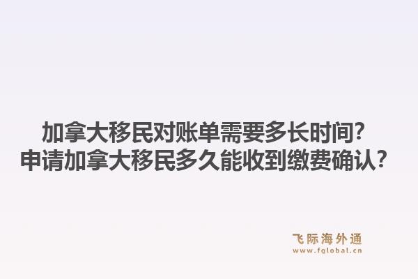 加拿大移民對賬單需要多長時間？申請加拿大移民多久能收到繳費確認？1.jpg