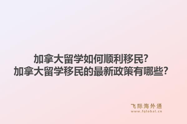 加拿大留學(xué)如何順利移民？加拿大留學(xué)移民的最新政策有哪些？1.jpg