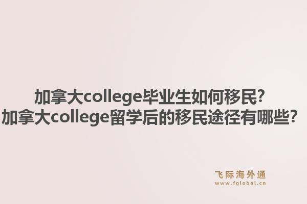 加拿大college畢業(yè)生如何移民？加拿大college留學(xué)后的移民途徑有哪些？1.jpg