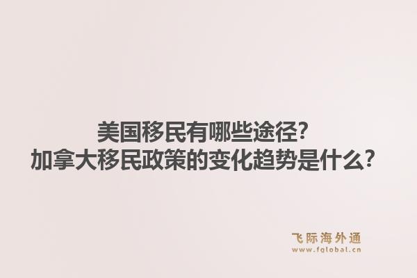 美國(guó)移民有哪些途徑？加拿大移民政策的變化趨勢(shì)是什么？1.jpg