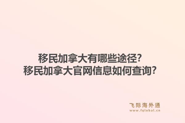 移民加拿大有哪些途徑？移民加拿大官網(wǎng)信息如何查詢？1.jpg