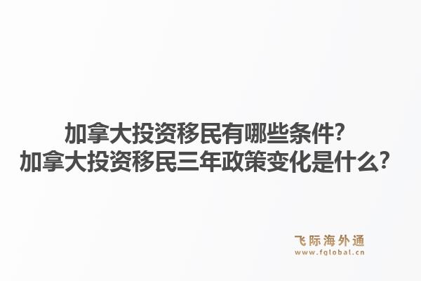 加拿大投資移民有哪些條件？加拿大投資移民三年政策變化是什么？1.jpg