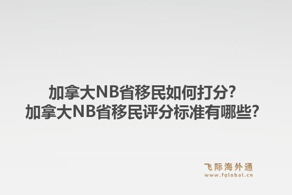 加拿大NB省移民如何打分？加拿大NB省移民評分標準有哪些？1.jpg