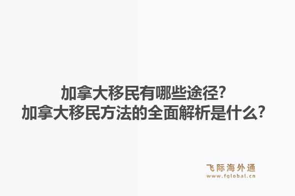 加拿大移民有哪些途徑？加拿大移民方法的全面解析是什么？1.jpg
