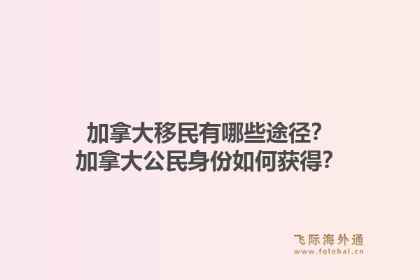 加拿大移民有哪些途徑？加拿大公民身份如何獲得？1.jpg