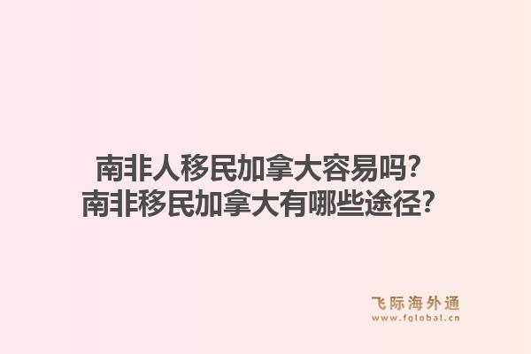 南非人移民加拿大容易嗎？南非移民加拿大有哪些途徑？1.jpg