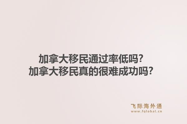 加拿大移民通過率低嗎？加拿大移民真的很難成功嗎？1.jpg