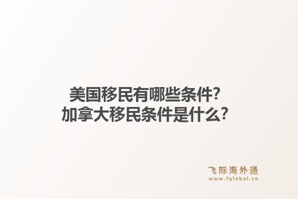 美國移民有哪些條件？加拿大移民條件是什么？1.jpg