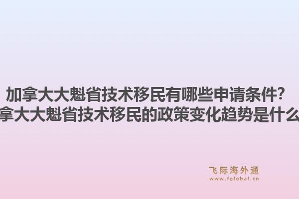 加拿大大魁省技術(shù)移民有哪些申請(qǐng)條件？加拿大大魁省技術(shù)移民的政策變化趨勢(shì)是什么？1.jpg