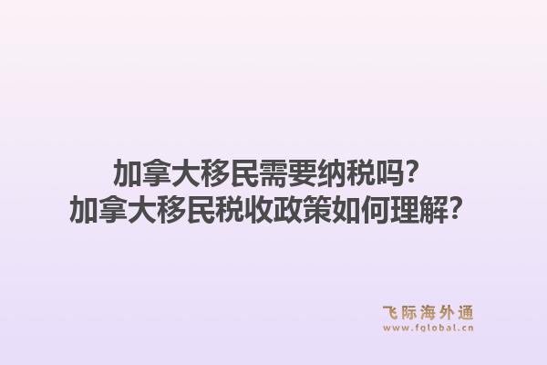 加拿大移民需要納稅嗎？加拿大移民稅收政策如何理解？1.jpg