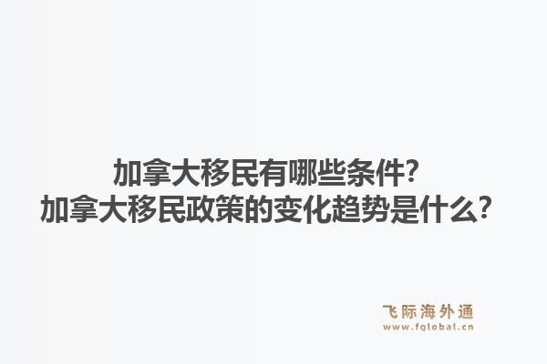 加拿大移民有哪些條件？加拿大移民政策的變化趨勢(shì)是什么？1.jpg