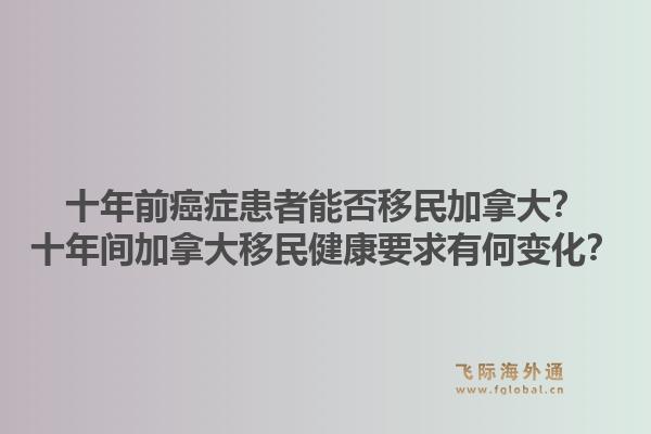 十年前癌癥患者能否移民加拿大？十年間加拿大移民健康要求有何變化？1.jpg