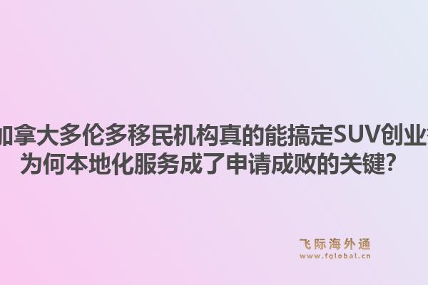 2026年加拿大多倫多移民機構真的能搞定SUV創(chuàng)業(yè)簽證嗎？為何本地化服務成了申請成敗的關鍵？1.jpg