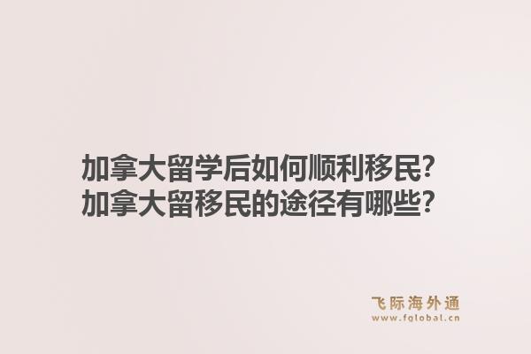 加拿大留學后如何順利移民？加拿大留移民的途徑有哪些？1.jpg