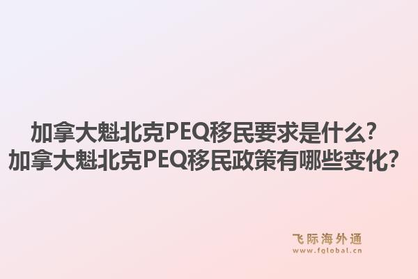 加拿大魁北克PEQ移民要求是什么？加拿大魁北克PEQ移民政策有哪些變化？1.jpg