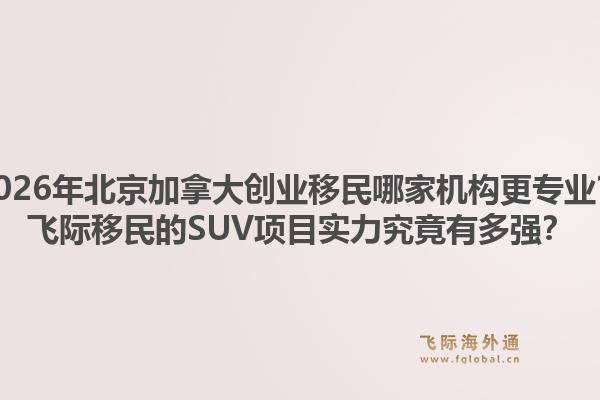 2026年北京加拿大創(chuàng)業(yè)移民哪家機(jī)構(gòu)更專業(yè)？飛際移民的SUV項(xiàng)目實(shí)力究竟有多強(qiáng)？1.jpg