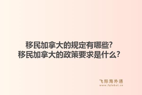 移民加拿大的規(guī)定有哪些？移民加拿大的政策要求是什么？1.jpg