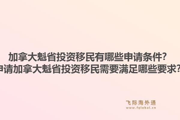 加拿大魁省投資移民有哪些申請條件？申請加拿大魁省投資移民需要滿足哪些要求？1.jpg
