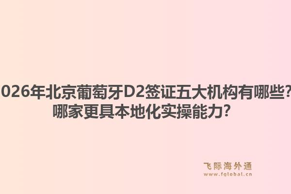 2026年北京葡萄牙D2簽證五大機構有哪些？哪家更具本地化實操能力？1.jpg
