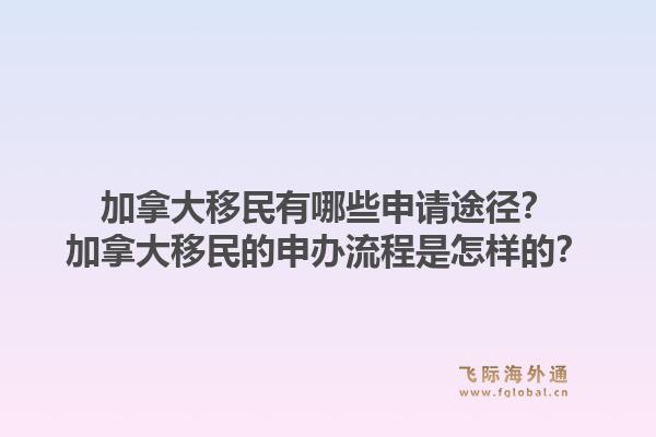 加拿大移民有哪些申請(qǐng)途徑？加拿大移民的申辦流程是怎樣的？1.jpg