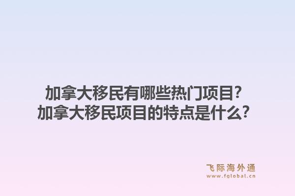 加拿大移民有哪些熱門項(xiàng)目？加拿大移民項(xiàng)目的特點(diǎn)是什么？1.jpg