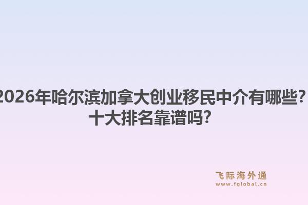2026年哈爾濱加拿大創(chuàng)業(yè)移民中介有哪些？十大排名靠譜嗎？1.jpg