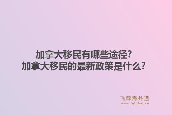 加拿大移民有哪些途徑？加拿大移民的最新政策是什么？1.jpg