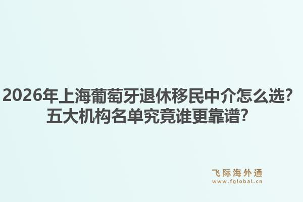 2026年上海葡萄牙退休移民中介怎么選？五大機構(gòu)名單究竟誰更靠譜？1.jpg