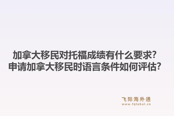 加拿大移民對托福成績有什么要求？申請加拿大移民時語言條件如何評估？1.jpg