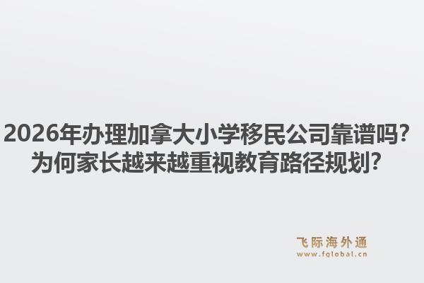 2026年辦理加拿大小學(xué)移民公司靠譜嗎？為何家長(zhǎng)越來(lái)越重視教育路徑規(guī)劃？1.jpg